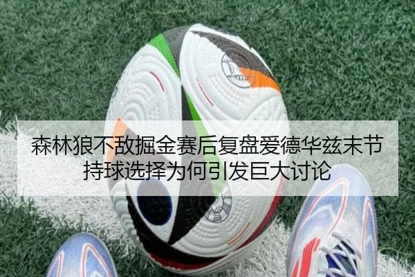 森林狼不敌掘金赛后复盘爱德华兹末节持球选择为何引发巨大讨论