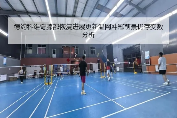 德约科维奇膝部恢复进展更新温网冲冠前景仍存变数分析